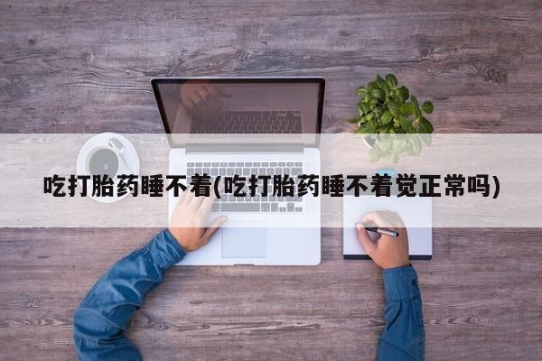 网上哪里可以买米非和米索，吃打胎药睡不着(吃打胎药睡不着觉正常吗)