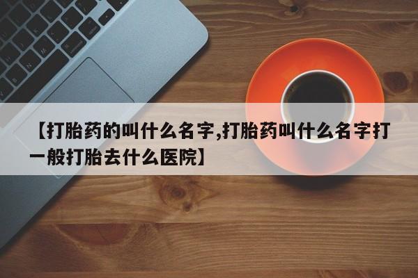 网上哪里可以买米非和米索，【打胎药的叫什么名字,打胎药叫什么名字打一般打胎去什么医院】