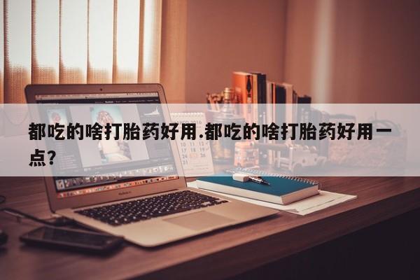 网上哪里可以买米非和米索，都吃的啥打胎药好用.都吃的啥打胎药好用一点？
