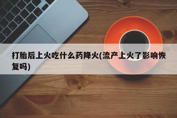 网上哪里可以买米非和米索，打胎后上火吃什么药降火(流产上火了影响恢复吗)