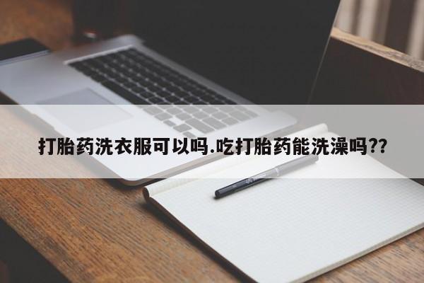 网上哪里可以买米非和米索，打胎药洗衣服可以吗.吃打胎药能洗澡吗?？