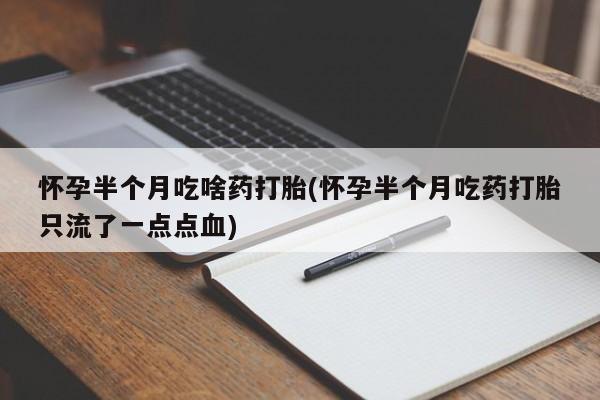 网上哪里可以买米非和米索，怀孕半个月吃啥药打胎(怀孕半个月吃药打胎只流了一点点血)