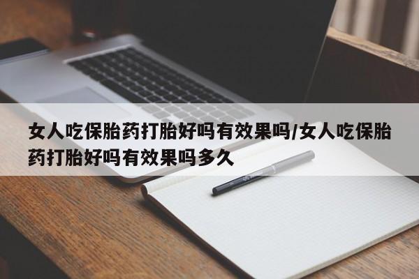 网上哪里可以买米非和米索，女人吃保胎药打胎好吗有效果吗/女人吃保胎药打胎好吗有效果吗多久