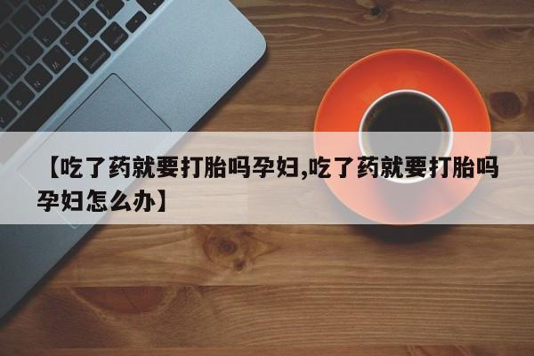 网上哪里可以买米非和米索，【吃了药就要打胎吗孕妇,吃了药就要打胎吗孕妇怎么办】