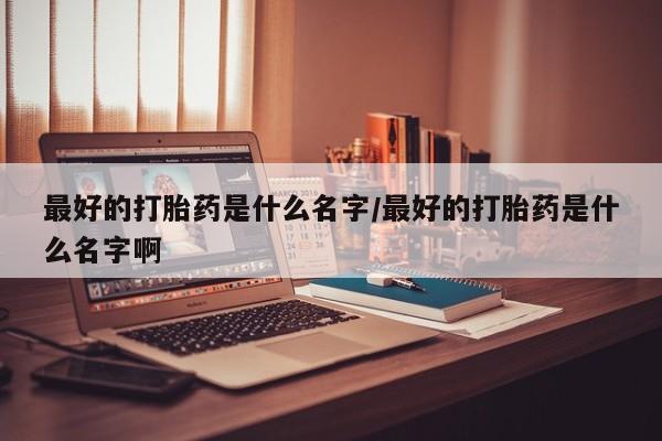 网上哪里可以买米非和米索，最好的打胎药是什么名字/最好的打胎药是什么名字啊