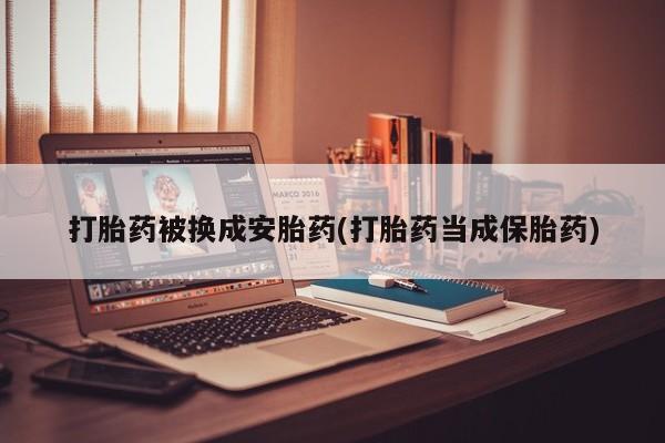 网上哪里可以买米非和米索，打胎药被换成安胎药(打胎药当成保胎药)