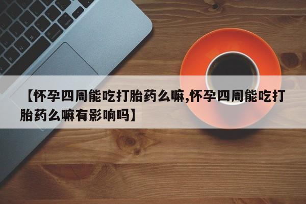 网上哪里可以买米非和米索，【怀孕四周能吃打胎药么嘛,怀孕四周能吃打胎药么嘛有影响吗】