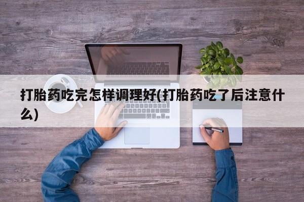网上哪里可以买米非和米索，打胎药吃完怎样调理好(打胎药吃了后注意什么)