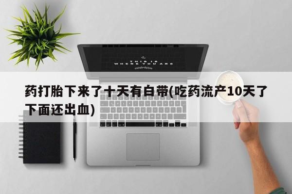 网上哪里可以买米非和米索，药打胎下来了十天有白带(吃药流产10天了下面还出血)