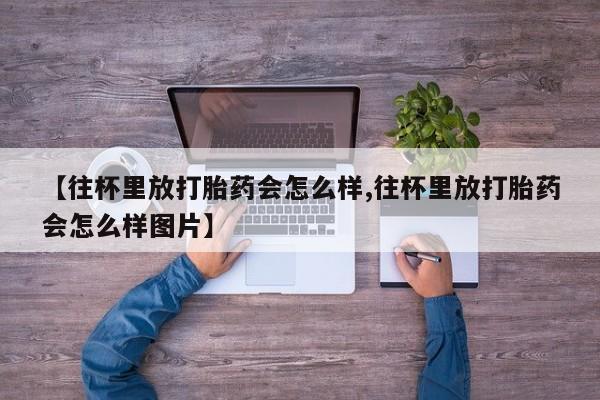 网上哪里可以买米非和米索，【往杯里放打胎药会怎么样,往杯里放打胎药会怎么样图片】