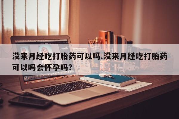 网上哪里可以买米非和米索，没来月经吃打胎药可以吗.没来月经吃打胎药可以吗会怀孕吗？