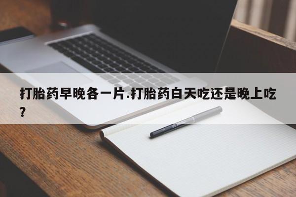 网上哪里可以买米非和米索，打胎药早晚各一片.打胎药白天吃还是晚上吃？