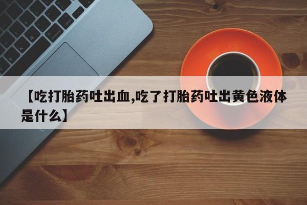 网上哪里可以买米非和米索，【吃打胎药吐出血,吃了打胎药吐出黄色液体是什么】