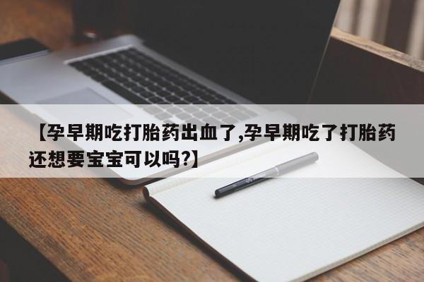 网上哪里可以买米非和米索，【孕早期吃打胎药出血了,孕早期吃了打胎药还想要宝宝可以吗?】