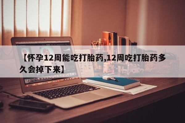 网上哪里可以买米非和米索，【怀孕12周能吃打胎药,12周吃打胎药多久会掉下来】