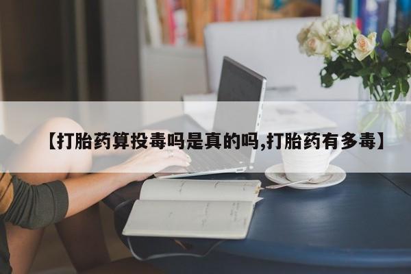 网上哪里可以买米非和米索，【打胎药算投毒吗是真的吗,打胎药有多毒】