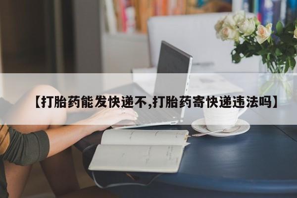 网上哪里可以买米非和米索，【打胎药能发快递不,打胎药寄快递违法吗】