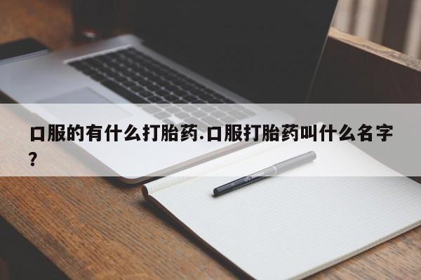 网上哪里可以买米非和米索，口服的有什么打胎药.口服打胎药叫什么名字？