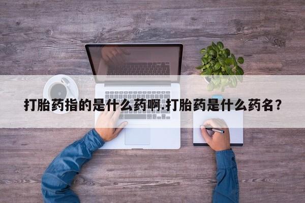 网上哪里可以买米非和米索，打胎药指的是什么药啊.打胎药是什么药名？