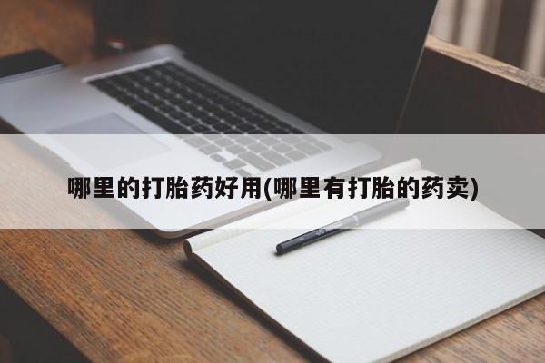网上哪里可以买米非和米索，哪里的打胎药好用(哪里有打胎的药卖)