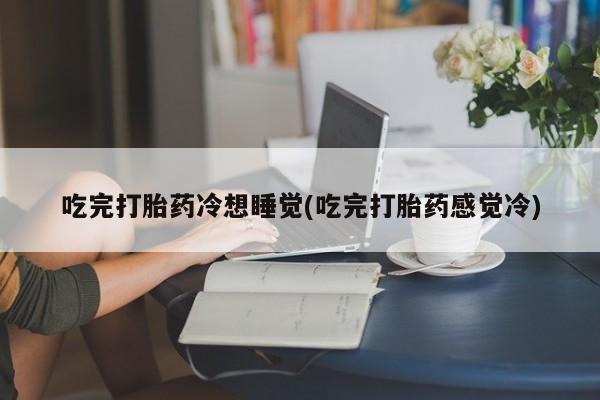网上哪里可以买米非和米索，吃完打胎药冷想睡觉(吃完打胎药感觉冷)