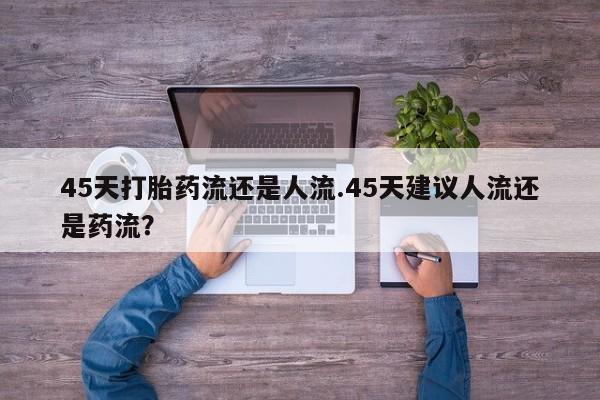 网上哪里可以买米非和米索，45天打胎药流还是人流.45天建议人流还是药流？