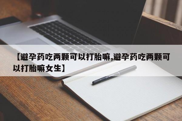 网上哪里可以买米非和米索，【避孕药吃两颗可以打胎嘛,避孕药吃两颗可以打胎嘛女生】