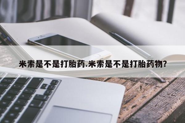 网上哪里可以买米非和米索，米索是不是打胎药.米索是不是打胎药物？