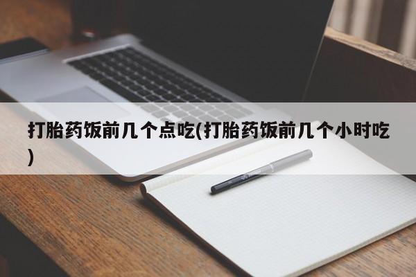 网上哪里可以买米非和米索，打胎药饭前几个点吃(打胎药饭前几个小时吃)