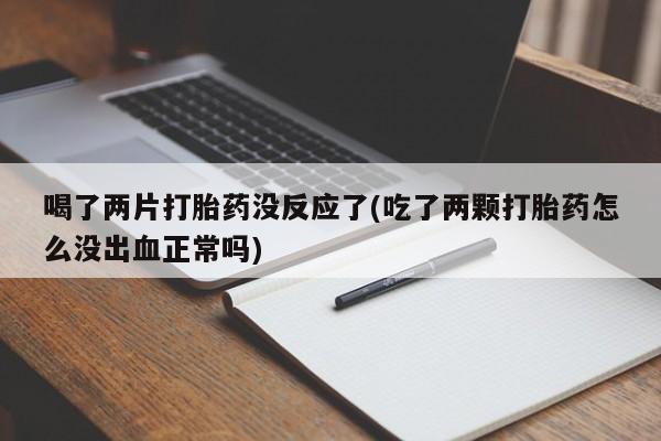 网上哪里可以买米非和米索，喝了两片打胎药没反应了(吃了两颗打胎药怎么没出血正常吗)