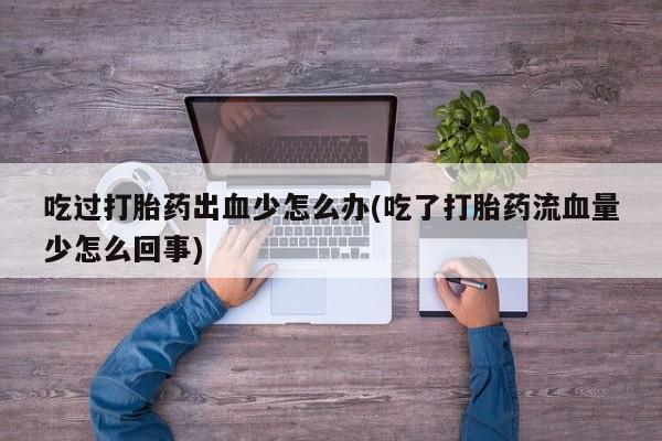 网上哪里可以买米非和米索，吃过打胎药出血少怎么办(吃了打胎药流血量少怎么回事)