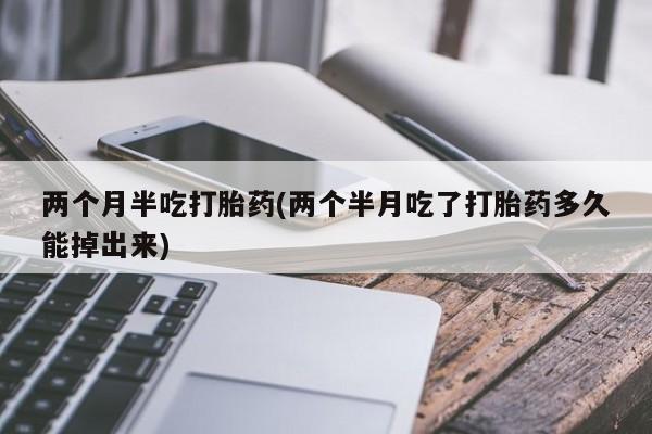 网上哪里可以买米非和米索，两个月半吃打胎药(两个半月吃了打胎药多久能掉出来)