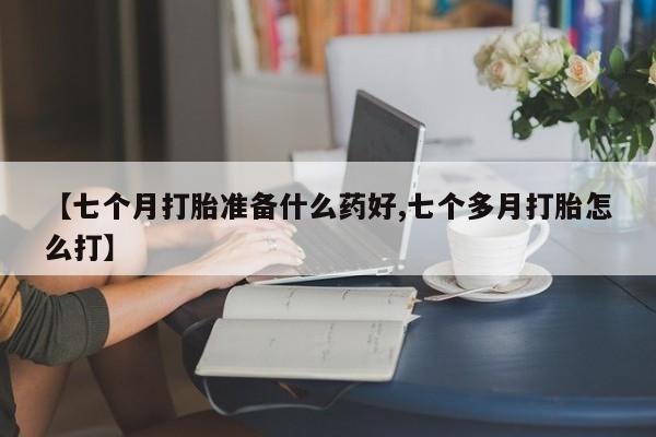 网上哪里可以买米非和米索，【七个月打胎准备什么药好,七个多月打胎怎么打】