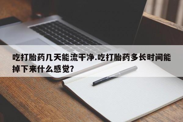 网上哪里可以买米非和米索，吃打胎药几天能流干净.吃打胎药多长时间能掉下来什么感觉？