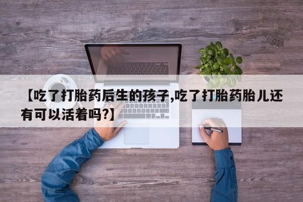 网上哪里可以买米非和米索，【吃了打胎药后生的孩子,吃了打胎药胎儿还有可以活着吗?】
