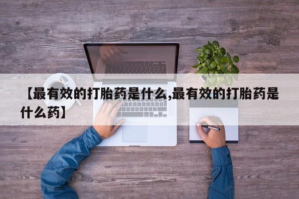 网上哪里可以买米非和米索，【最有效的打胎药是什么,最有效的打胎药是什么药】