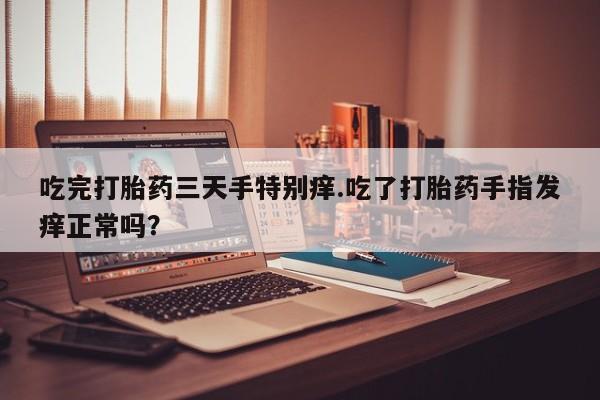 网上哪里可以买米非和米索，吃完打胎药三天手特别痒.吃了打胎药手指发痒正常吗？
