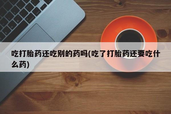 网上哪里可以买米非和米索，吃打胎药还吃别的药吗(吃了打胎药还要吃什么药)
