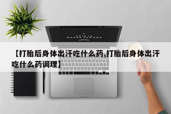 网上哪里可以买米非和米索，【打胎后身体出汗吃什么药,打胎后身体出汗吃什么药调理】