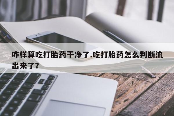 网上哪里可以买米非和米索，咋样算吃打胎药干净了.吃打胎药怎么判断流出来了？