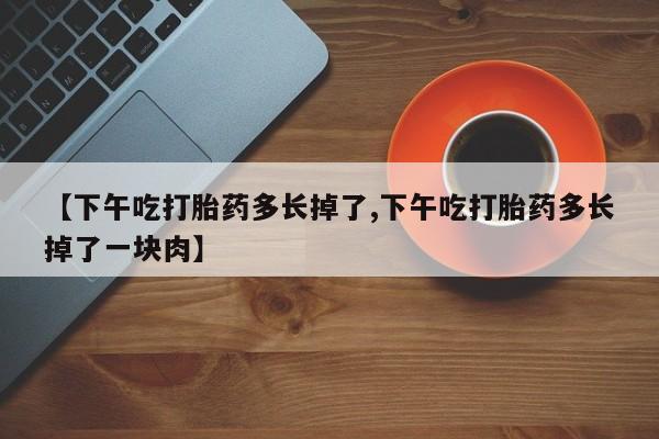 网上哪里可以买米非和米索，【下午吃打胎药多长掉了,下午吃打胎药多长掉了一块肉】