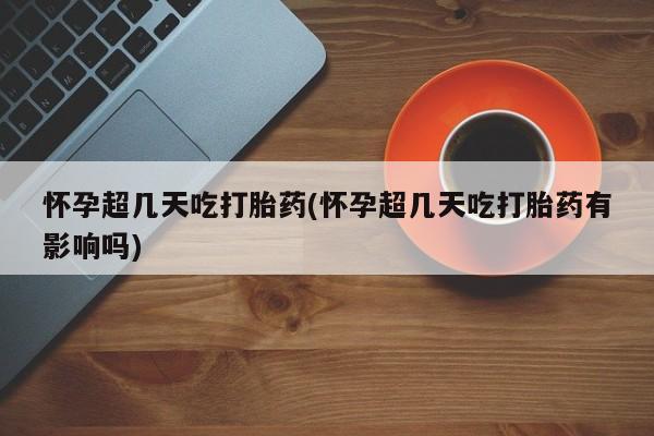网上哪里可以买米非和米索，怀孕超几天吃打胎药(怀孕超几天吃打胎药有影响吗)