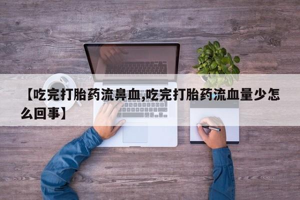 网上哪里可以买米非和米索，【吃完打胎药流鼻血,吃完打胎药流血量少怎么回事】