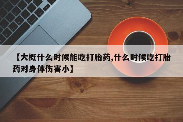 网上哪里可以买米非和米索，【大概什么时候能吃打胎药,什么时候吃打胎药对身体伤害小】