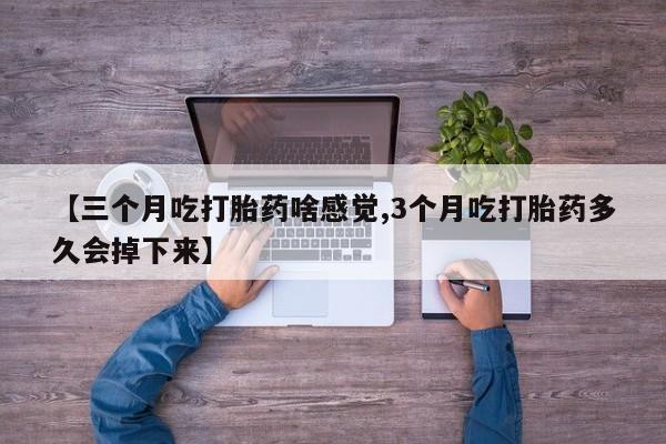 网上哪里可以买米非和米索，【三个月吃打胎药啥感觉,3个月吃打胎药多久会掉下来】