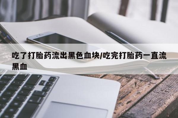网上哪里可以买米非和米索，吃了打胎药流出黑色血块/吃完打胎药一直流黑血