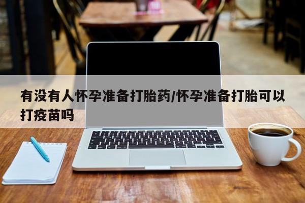 网上哪里可以买米非和米索，有没有人怀孕准备打胎药/怀孕准备打胎可以打疫苗吗