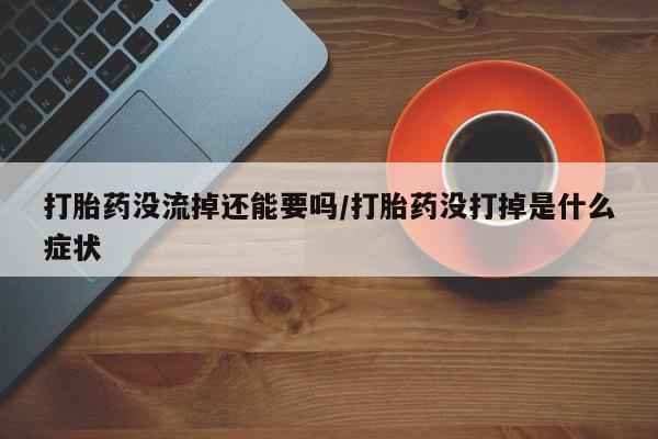 网上哪里可以买米非和米索，打胎药没流掉还能要吗/打胎药没打掉是什么症状