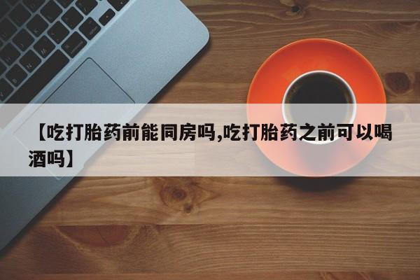 网上哪里可以买米非和米索，【吃打胎药前能同房吗,吃打胎药之前可以喝酒吗】