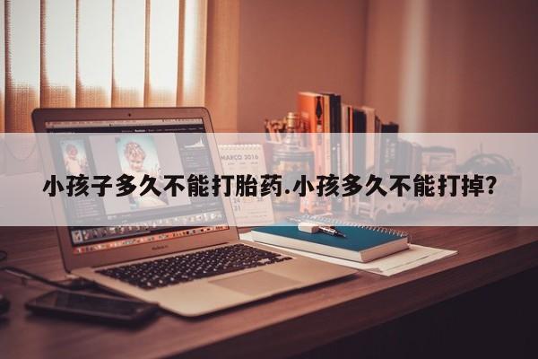 网上哪里可以买米非和米索，小孩子多久不能打胎药.小孩多久不能打掉？